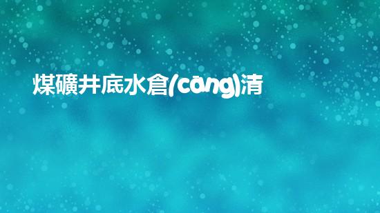 煤礦井底水倉(cāng)清淤設(shè)備：解決深層隱患，保護(hù)礦工安全！